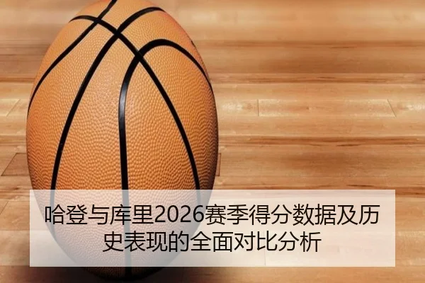 哈登与库里2026赛季得分数据及历史表现的全面对比分析